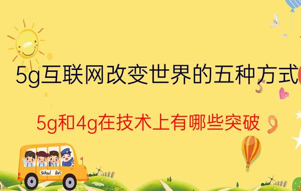 5g互联网改变世界的五种方式 5g和4g在技术上有哪些突破？